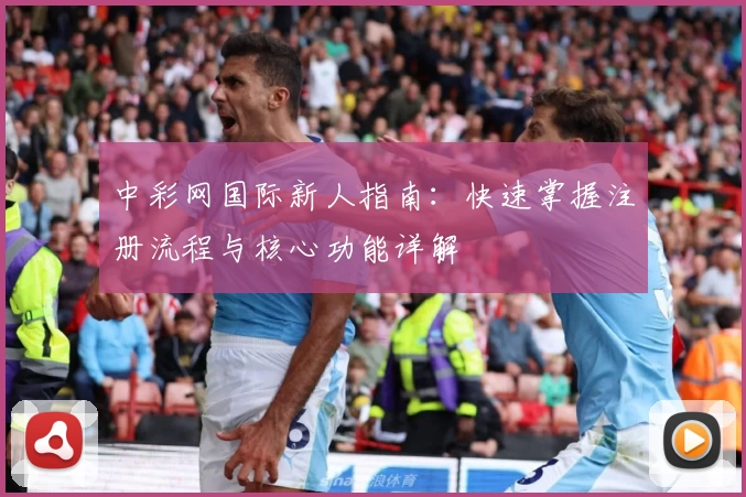 中彩网国际新人指南：快速掌握注册流程与核心功能详解