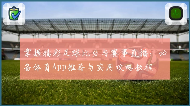 掌握精彩足球比分与赛事直播，必备体育App推荐与实用攻略教程