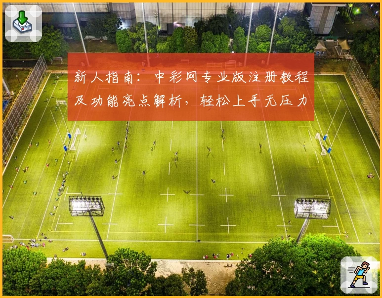 新人指南：中彩网专业版注册教程及功能亮点解析，轻松上手无压力
