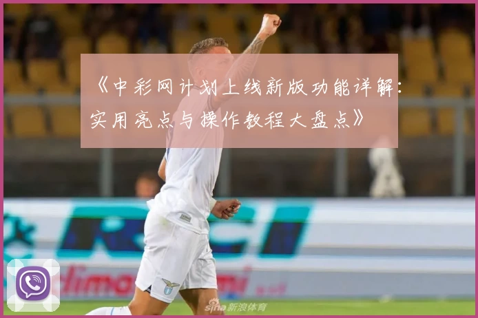 《中彩网计划上线新版功能详解：实用亮点与操作教程大盘点》