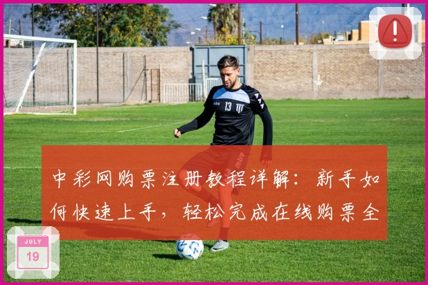 中彩网购票注册教程详解：新手如何快速上手，轻松完成在线购票全过程