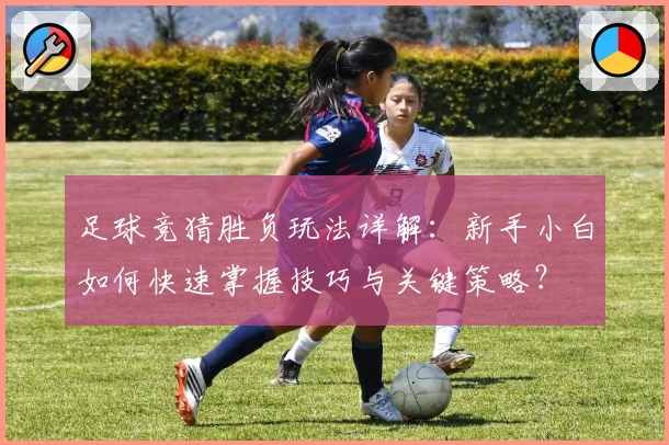 足球竞猜胜负玩法详解：新手小白如何快速掌握技巧与关键策略？