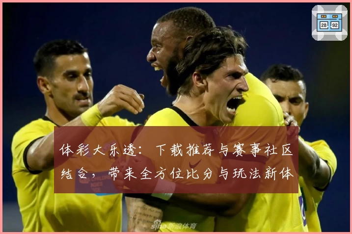 体彩大乐透：下载推荐与赛事社区结合，带来全方位比分与玩法新体验