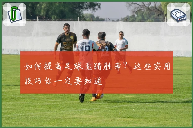 如何提高足球竞猜胜率？这些实用技巧你一定要知道