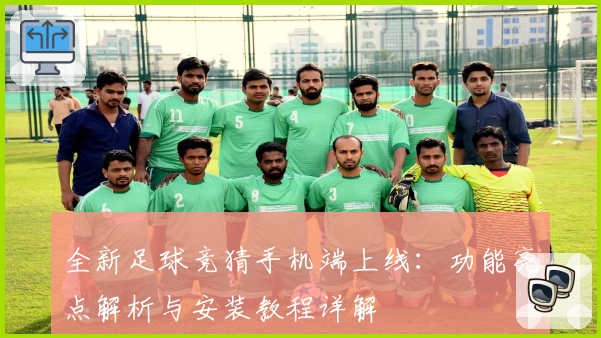 全新足球竞猜手机端上线：功能亮点解析与安装教程详解