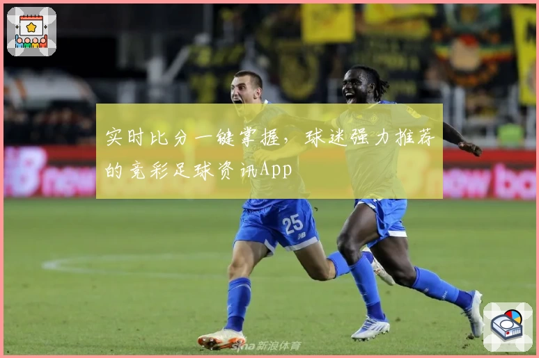 实时比分一键掌握,球迷强力推荐的竞彩足球资讯App