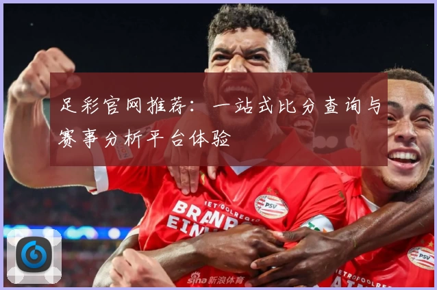 足彩官网推荐：一站式比分查询与赛事分析平台体验