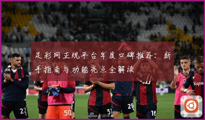 足彩网正规平台年度口碑推荐：新手指南与功能亮点全解读