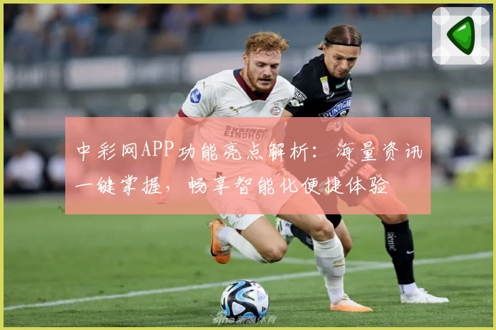 中彩网APP功能亮点解析：海量资讯一键掌握，畅享智能化便捷体验