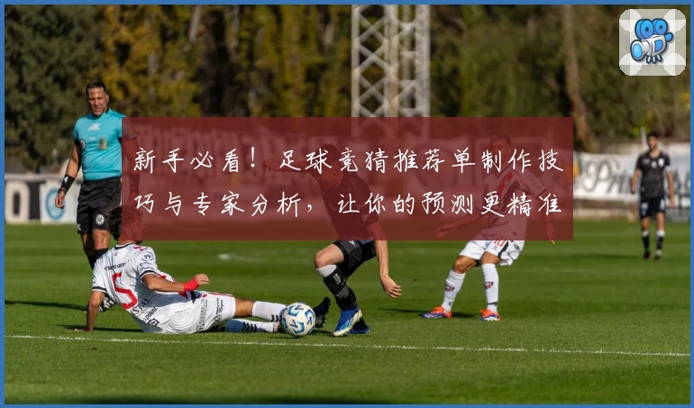 新手必看！足球竞猜推荐单制作技巧与专家分析，让你的预测更精准
