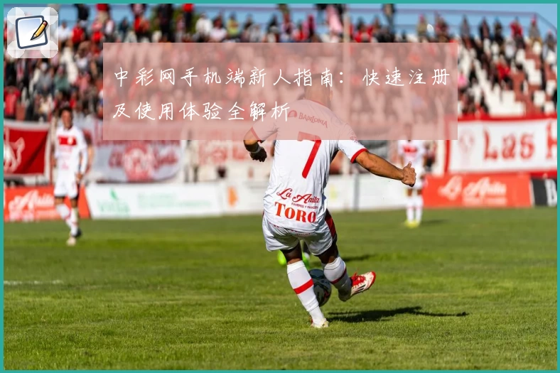 中彩网手机端新人指南：快速注册及使用体验全解析