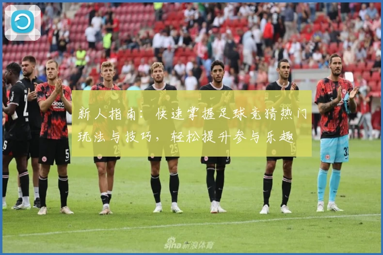 新人指南：快速掌握足球竞猜热门玩法与技巧，轻松提升参与乐趣