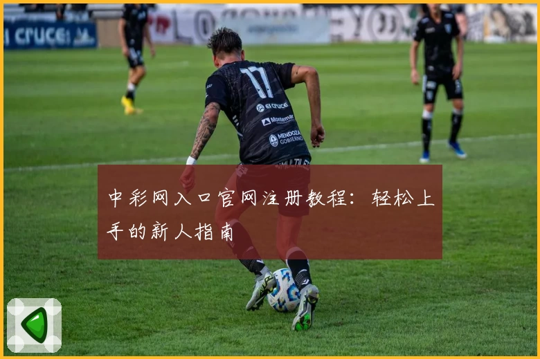 中彩网入口官网注册教程：轻松上手的新人指南