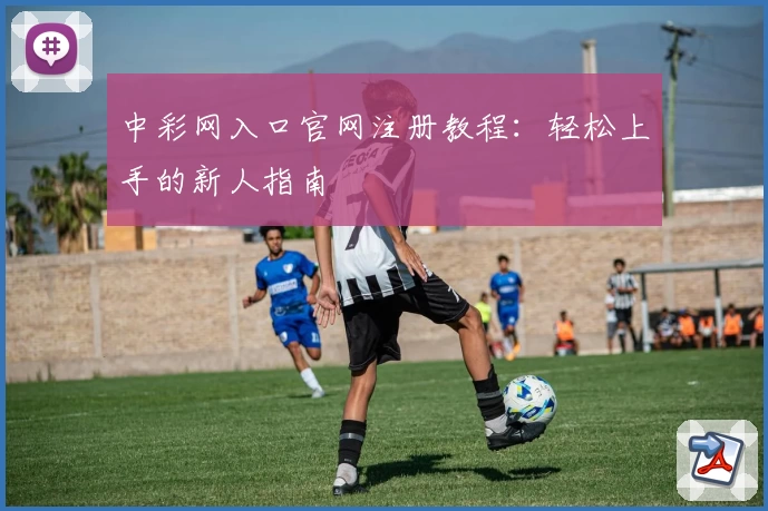 中彩网入口官网注册教程：轻松上手的新人指南