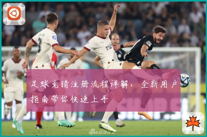 足球竞猜注册流程详解，全新用户指南带你快速上手