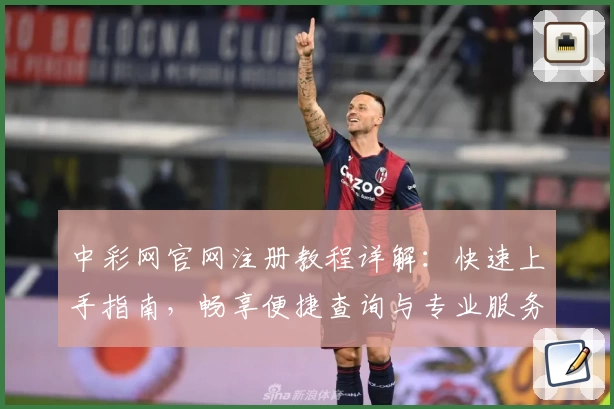 中彩网官网注册教程详解：快速上手指南，畅享便捷查询与专业服务