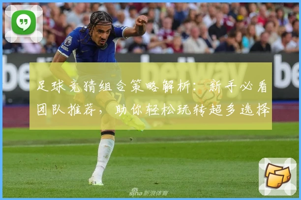 足球竞猜组合策略解析:新手必看团队推荐,助你轻松玩转超多选择模式