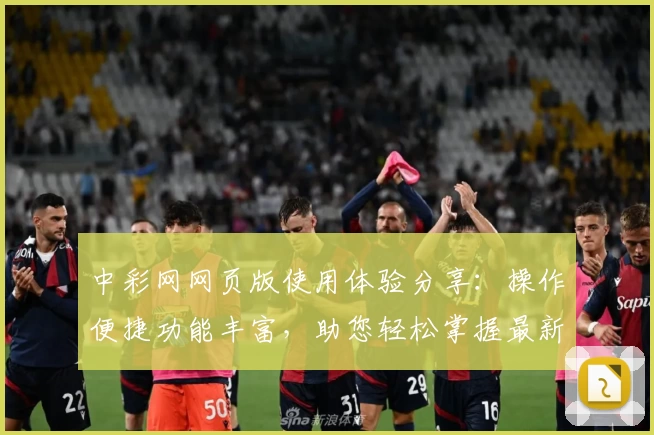 中彩网网页版使用体验分享：操作便捷功能丰富，助您轻松掌握最新资讯