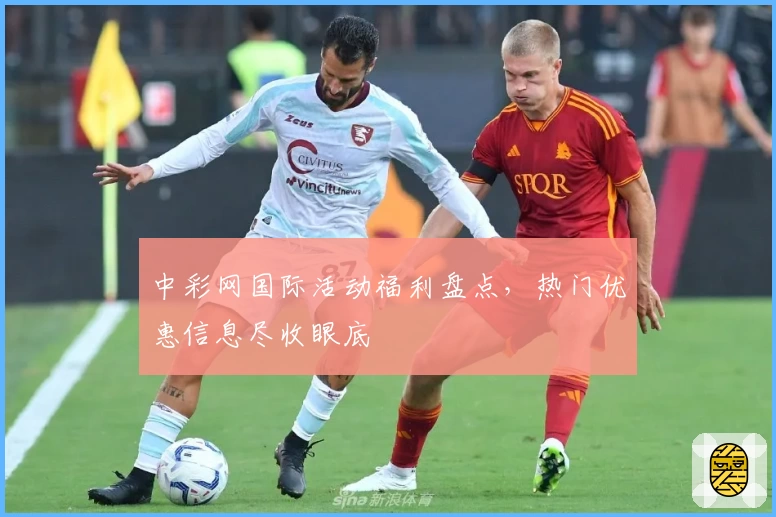中彩网国际活动福利盘点，热门优惠信息尽收眼底