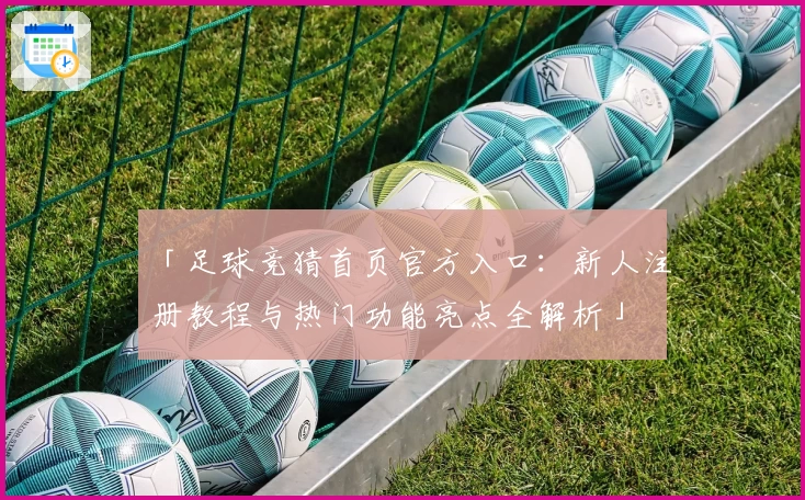「足球竞猜首页官方入口：新人注册教程与热门功能亮点全解析」