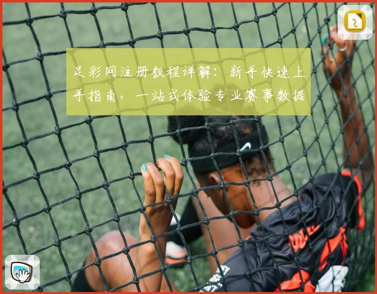 足彩网注册教程详解：新手快速上手指南，一站式体验专业赛事数据与权威分析