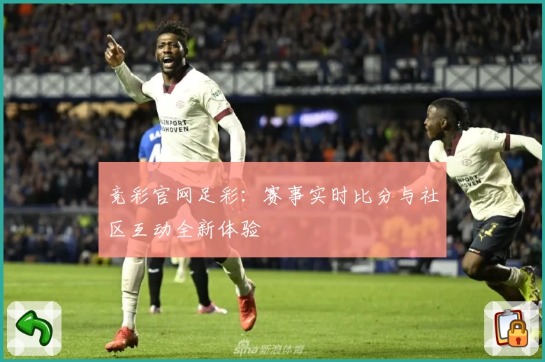 竞彩官网足彩：赛事实时比分与社区互动全新体验