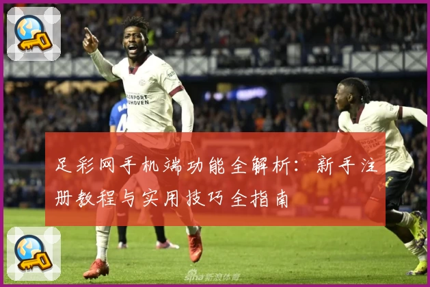 足彩网手机端功能全解析：新手注册教程与实用技巧全指南