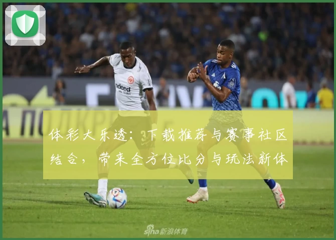 体彩大乐透：下载推荐与赛事社区结合，带来全方位比分与玩法新体验