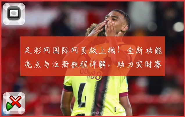 足彩网国际网页版上线！全新功能亮点与注册教程详解，助力实时赛事掌控