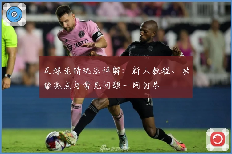 足球竞猜玩法详解：新人教程、功能亮点与常见问题一网打尽