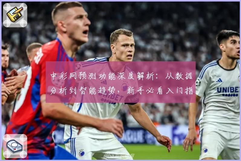 中彩网预测功能深度解析：从数据分析到智能趋势，新手必看入门指南