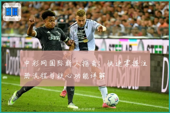 中彩网国际新人指南：快速掌握注册流程与核心功能详解