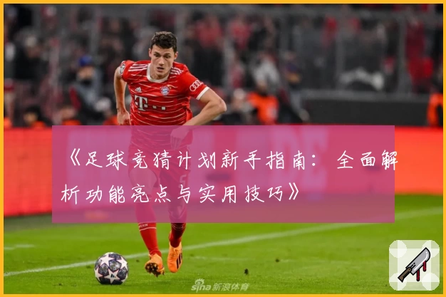 《足球竞猜计划新手指南：全面解析功能亮点与实用技巧》