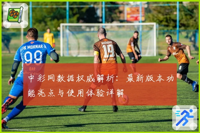 中彩网数据权威解析：最新版本功能亮点与使用体验详解