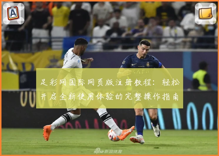 足彩网国际网页版注册教程：轻松开启全新使用体验的完整操作指南