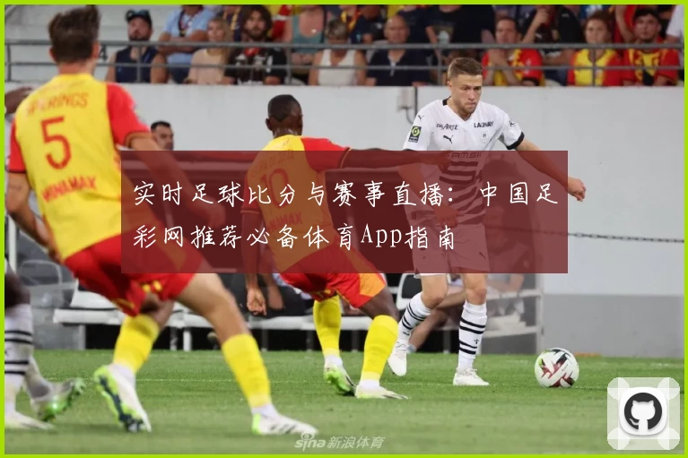 实时足球比分与赛事直播:中国足彩网推荐必备体育App指南