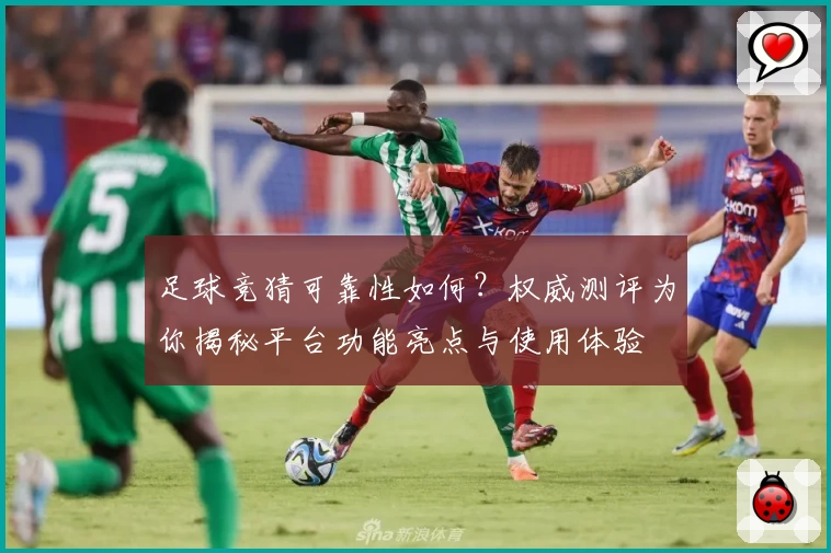 足球竞猜可靠性如何？权威测评为你揭秘平台功能亮点与使用体验