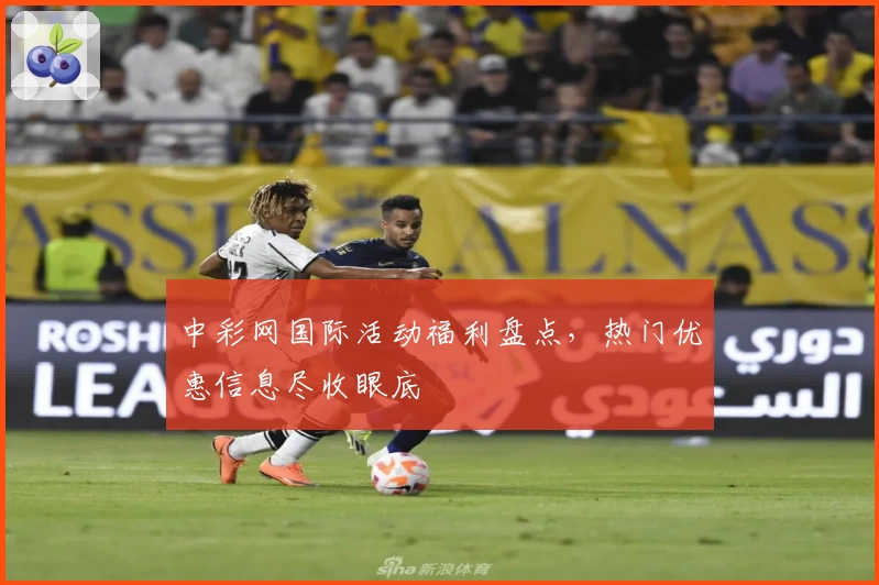 中彩网国际活动福利盘点，热门优惠信息尽收眼底