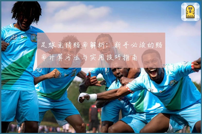 足球竞猜赔率解析：新手必读的赔率计算方法与实用技巧指南