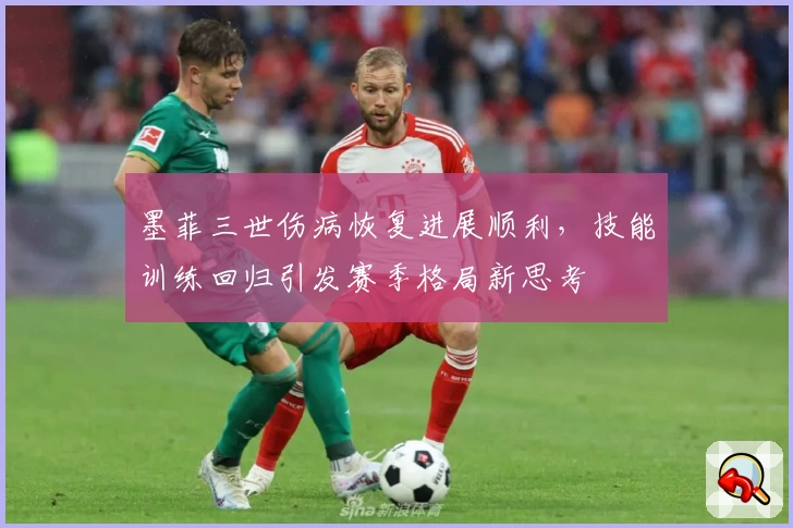 墨菲三世伤病恢复进展顺利，技能训练回归引发赛季格局新思考