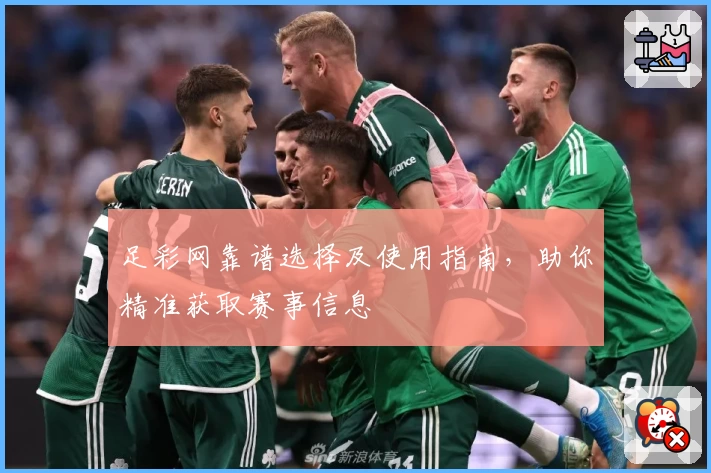 足彩网靠谱选择及使用指南，助你精准获取赛事信息