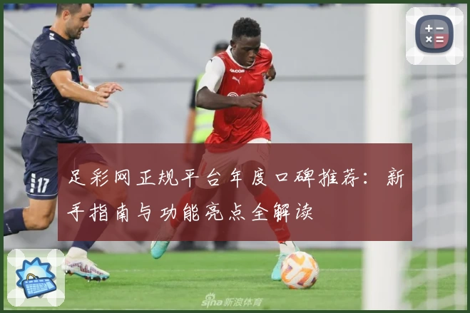 足彩网正规平台年度口碑推荐：新手指南与功能亮点全解读