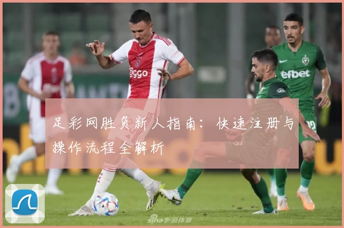 足彩网胜负新人指南：快速注册与操作流程全解析